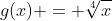 g(x) = \sqrt[4]{x}