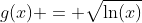 g(x) = \sqrt{\ln(x)}