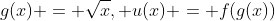 g(x) = \sqrt{x}, u(x) = f(g(x))