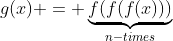 g(x) = \underbrace{f(f(f(x)))}_{n-times}