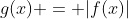 g(x) = |f(x)|