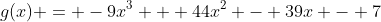 g(x) = -9x^3 + 44x^2 - 39x - 7