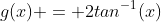g(x) = 2tan^{-1}(x)