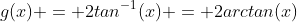 g(x) = 2tan^{-1}(x) = 2arctan(x)