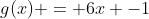 g(x) = 6x -1
