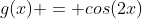 g(x) = cos(2x)