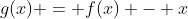 g(x) = f(x) - x