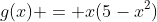 g(x) = x(5-x^2)