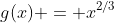 g(x) = x^{2/3}