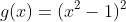 g(x)=(x^2-1)^2