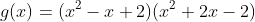 g(x)=(x^2-x+2)(x^2+2x-2)