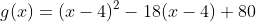 g(x)=(x-4)^2-18(x-4)+80
