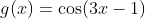 g(x)=\cos(3x-1)