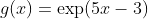 g(x)=\exp(5x-3)