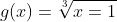 g(x)=\sqrt[3]{x=1}
