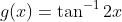 g(x)=\tan^{-1}2x