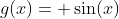 g(x)= \sin(x)