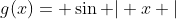 g(x)= \sin \rvert x \lvert