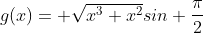 g(x)= \sqrt{x^3+x^2}sin \frac{\pi}{2}