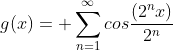 g(x)= \sum^{\infty}_{n=1}{cos\frac{(2^nx)}{2^n}}