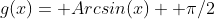 g(x)= Arcsin(x)+ \pi/2