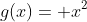 g(x)= x^{2}