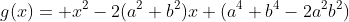 g(x)= x^2-2(a^2+b^2)x+(a^4+b^4-2a^2b^2)
