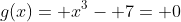 g(x)= x^3- 7= 0