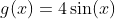 g(x)=4\sin(x)