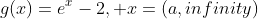 g(x)=e^x-2, x=(a,infinity)