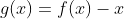g(x)=f(x)-x