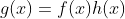 g(x)=f(x)h(x)