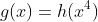 g(x)=h(x^4)