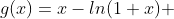 g(x)=x-ln(1+x) 
