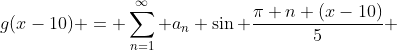 g(x-10) = \sum_{n=1}^{\infty} a_n \sin \frac{\pi n (x-10)}{5} 