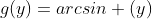 g(y)=arcsin (y)