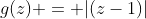 g(z) = |(z-1)|