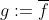 g:=\overline{f}