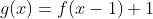 g\!\left(x\right)=f\!\left(x-1\right)+1