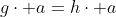 g\cdot a=h\cdot a