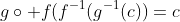 g\circ f(f^{-1}(g^{-1}(c))=c
