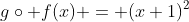 g\circ f(x) = (x+1)^2