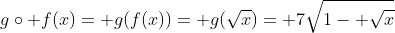 g\circ f(x)= g(f(x))= g(\sqrt{x})= 7\sqrt{1- \sqrt{x}}