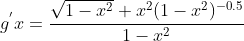 g^{'}x=\frac{\sqrt{1-x^2}+x^2(1-x^2)^{-0.5}}{1-x^2}