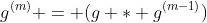 g^{(m)} = (g * g^{(m-1)})