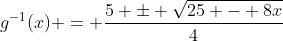 g^{-1}(x) = \frac{5 \pm \sqrt{25 - 8x}}{4}
