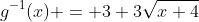 g^{-1}(x) = 3+3\sqrt{x+4}