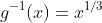 g^{-1}(x)=x^{1/3}