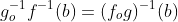 g^{-1}_of^{-1}(b)=(f_og)^{-1}(b)