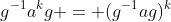 g^{-1}a^kg = (g^{-1}ag)^k